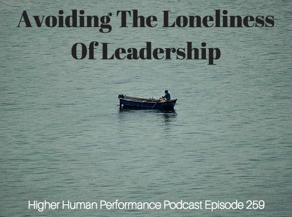 Avoiding The Loneliness Of Leadership - HIGHER HUMAN PERFORMANCE Podcast Episode 259