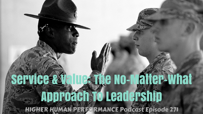 Service & Value: The No-Matter-What Approach To Leadership - HIGHER HUMAN PERFORMANCE Podcast Episode 271