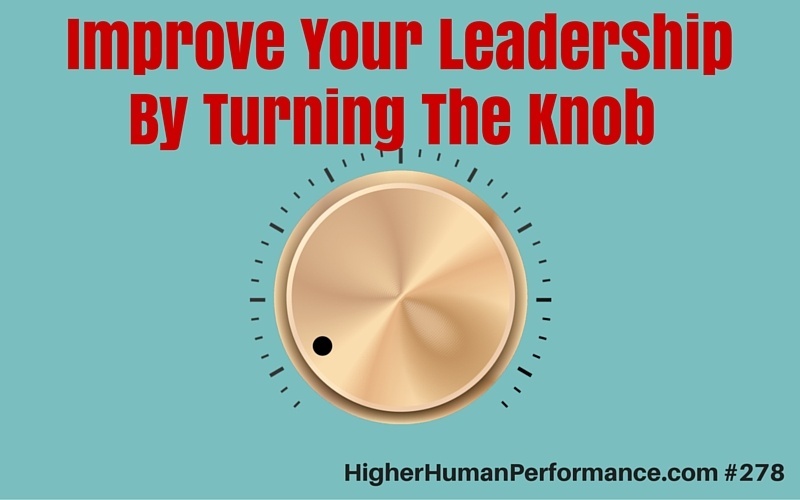 Improve Your Leadership By Turning The Knob - HIGHER HUMAN PERFORMANCE Podcast Episode 278