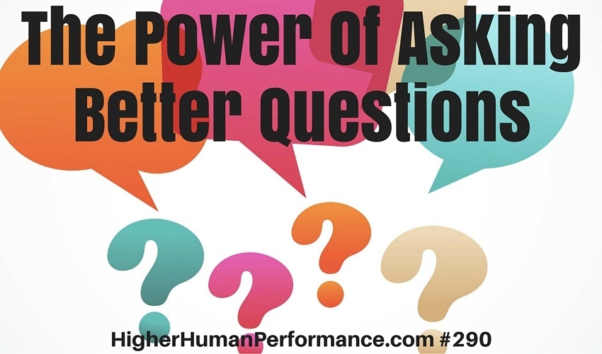 The Power Of Asking Better Questions - HIGHER HUMAN PERFORMANCE Podcast Episode 290