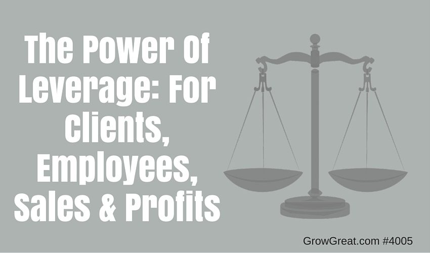The Power Of Leverage: For Clients, Employees, Sales & Profits - GROW GREAT Podcast Episode 4005