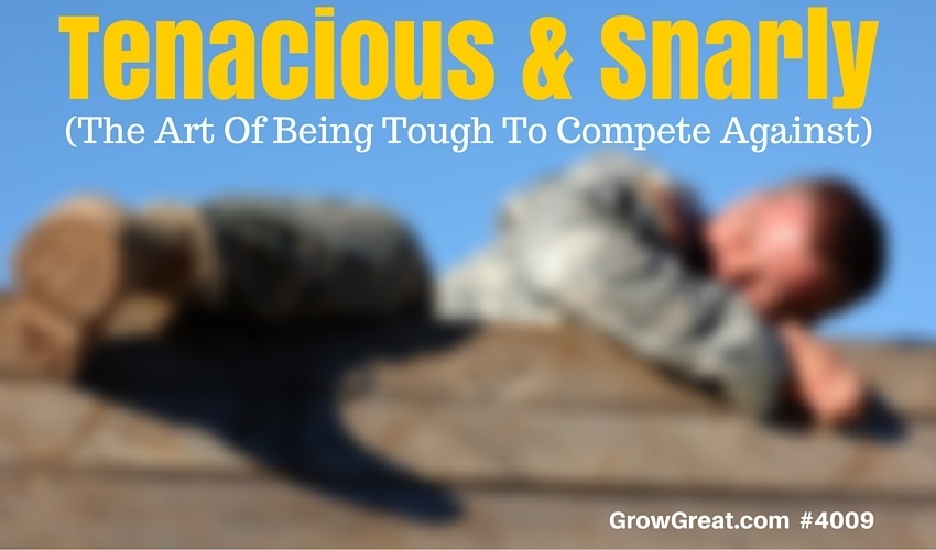 Tenacious & Snarly (The Art Of Being Tough To Compete Against) - GROW GREAT Podcast Episode 4009