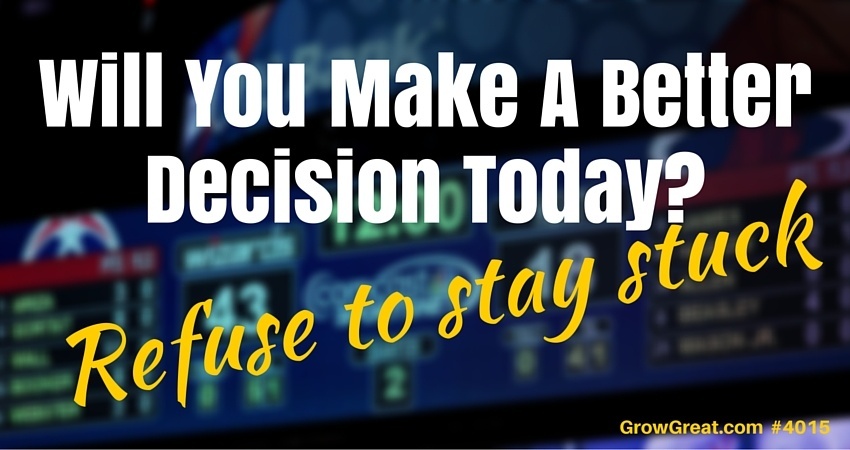 Will You Make A Better Decision Today? (Refuse To Stay Stuck) - GROW GREAT Podcast Episode 4015