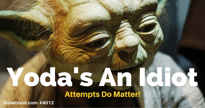 Yoda's An Idiot. Attempts Do Matter! - GROW GREAT Podcast Episode 4012