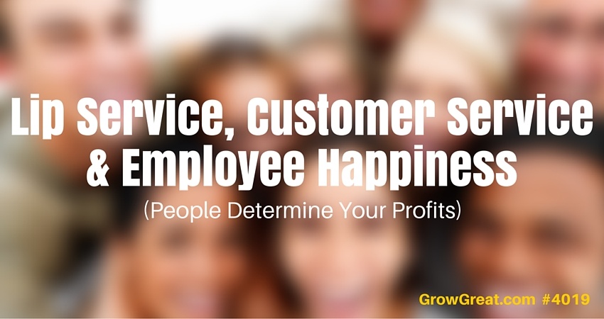 Lip Service, Customer Service & Employee Happiness (People Determine Your Profits) #4019 - GROW GREAT