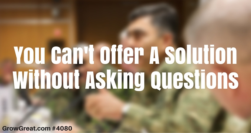 You Can't Offer A Solution Without Asking Questions #4020 - GROW GREAT