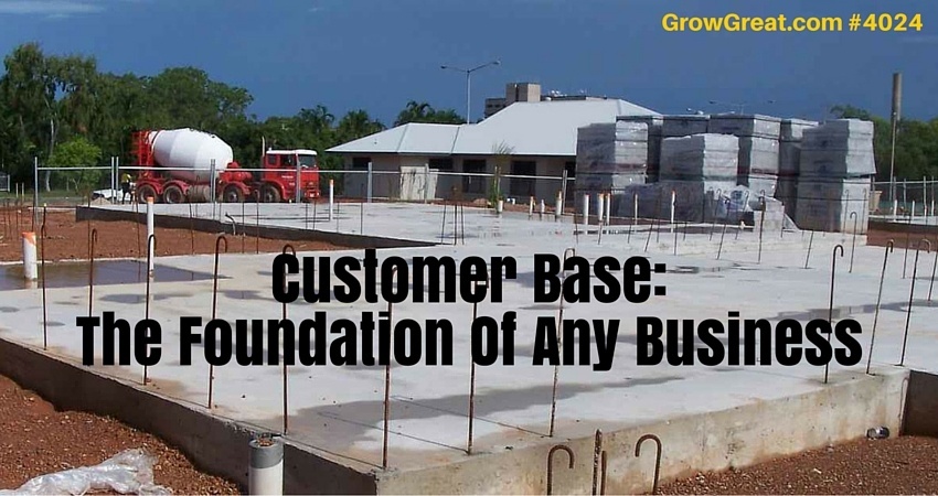 Customer Base- The Foundation Of Any Business #4024 - GROW GREAT