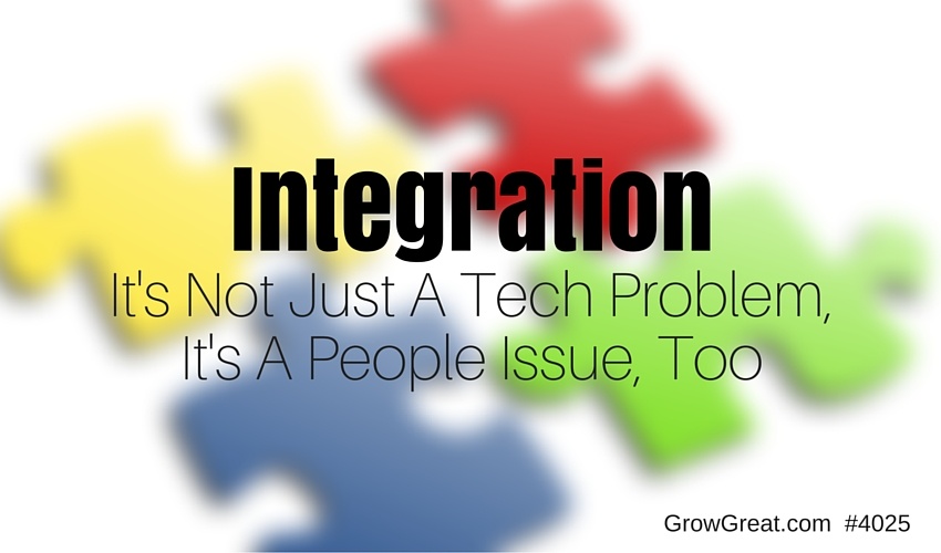 Integration: It's Not Just A Tech Problem, It's A People Issue, Too - GROW GREAT #4025