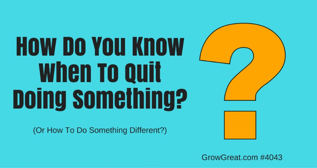 Q&A #4043: How Do You Know When To Quit Doing Something, Or How To Do Something Different? - GROW GREAT podcast