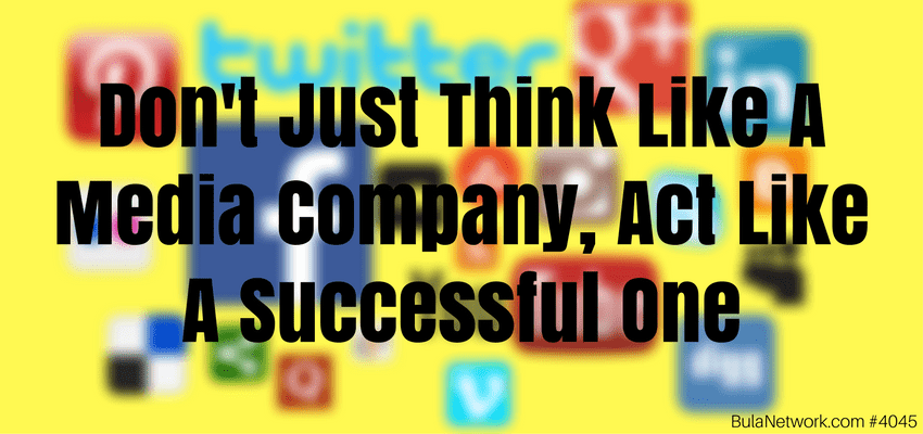 Don't Just Think Like A Media Company, Act Like A Successful One