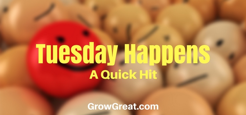 Tuesday Happens (A Quick Hit) -GROW GREAT