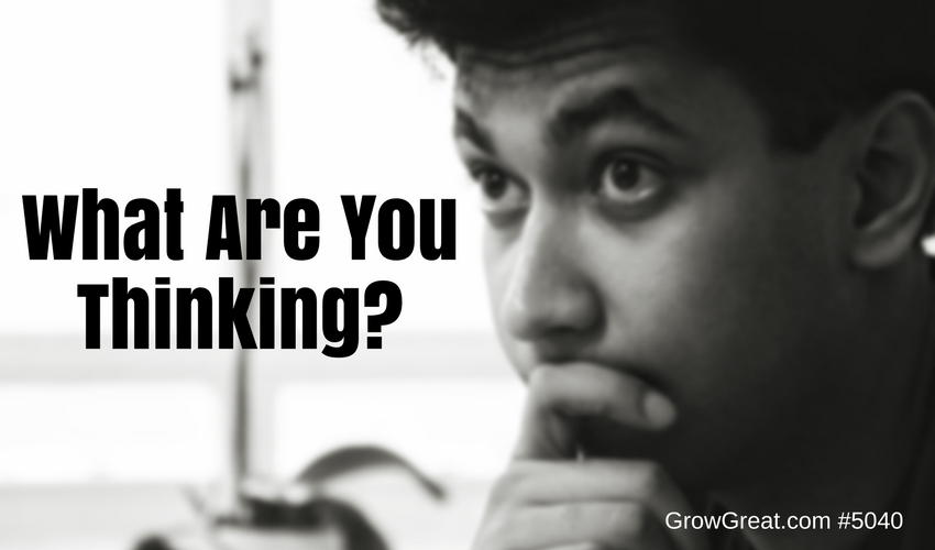 What Are You Thinking? - 5040 - GROW GREAT PODCAST