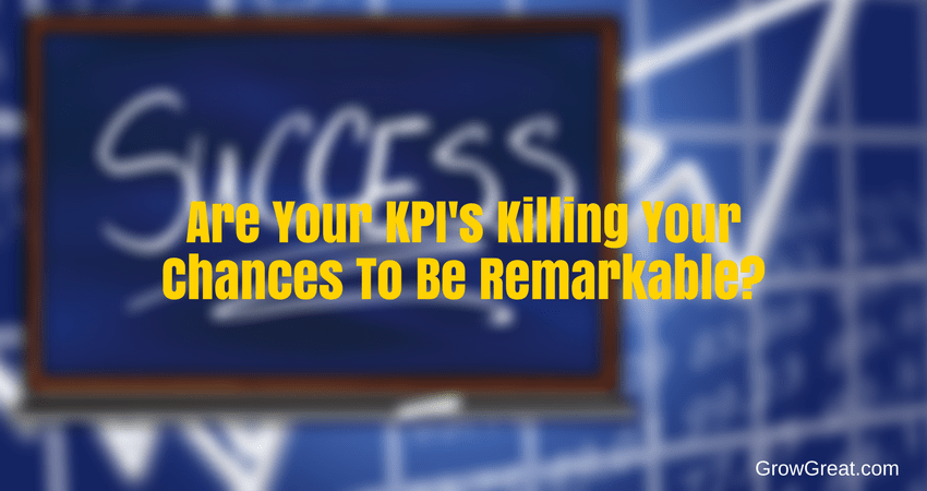 Are Your KPI's Killing Your Chances To Be Remarkable? - 5047 - GROW GREAT PODCAST