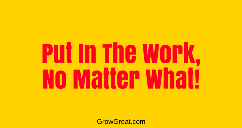 Put In The Work, No Matter What! 5049 - GROW GREAT PODCAST