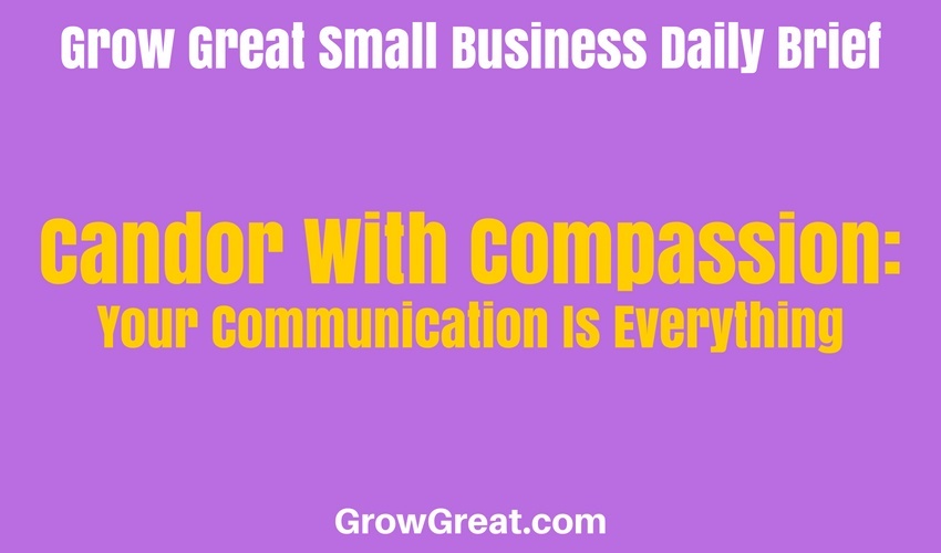 Candor With Compassion: Your Communication Is Everything – Grow Great Small Business Daily Brief – June 30, 2018