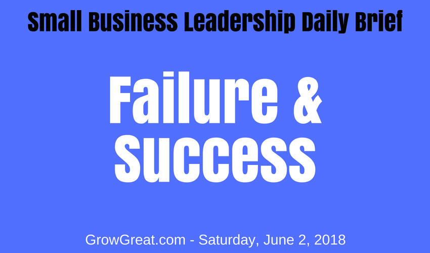 Small Business Leadership Daily Brief: June 2, 2018 - Failure & Success