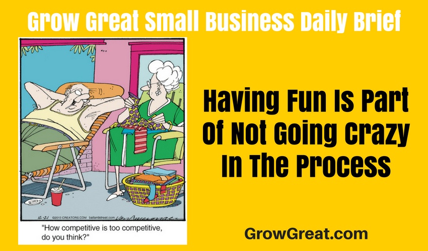 Having Fun Is Part Of Not Going Crazy In The Process – Grow Great Small Business Daily Brief – July 1, 2018