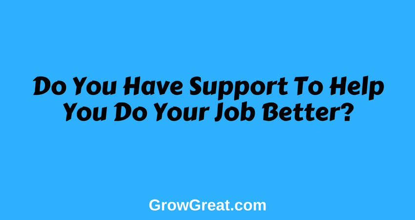 June 16, 2018 – Do You Have Support To Help You Do Your Job Better? - Grow Great Daily Brief