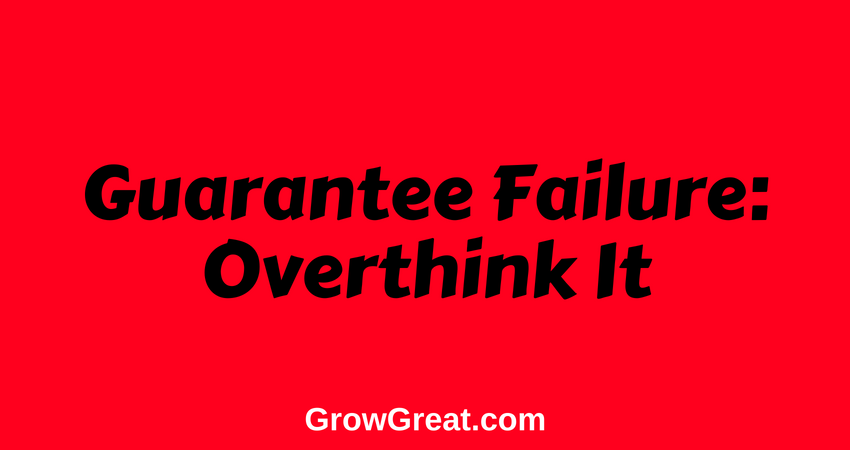 June 18, 2018 – Guarantee Failure: Overthink It – Grow Great Daily Brief