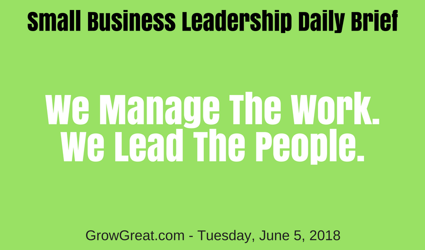 Small Business Leadership Daily Brief: June 5, 2018 – We Manage The Work. We Lead The People.