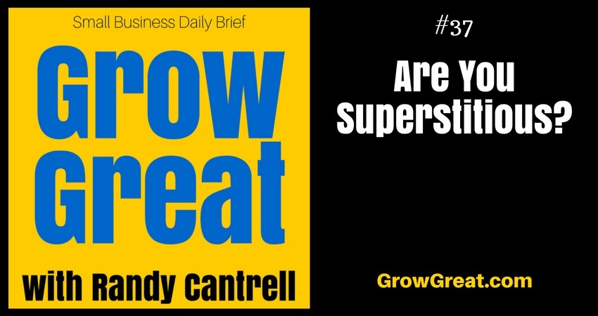 Are You Superstitious? – Grow Great Small Business Daily Brief #37 – July 13, 2018