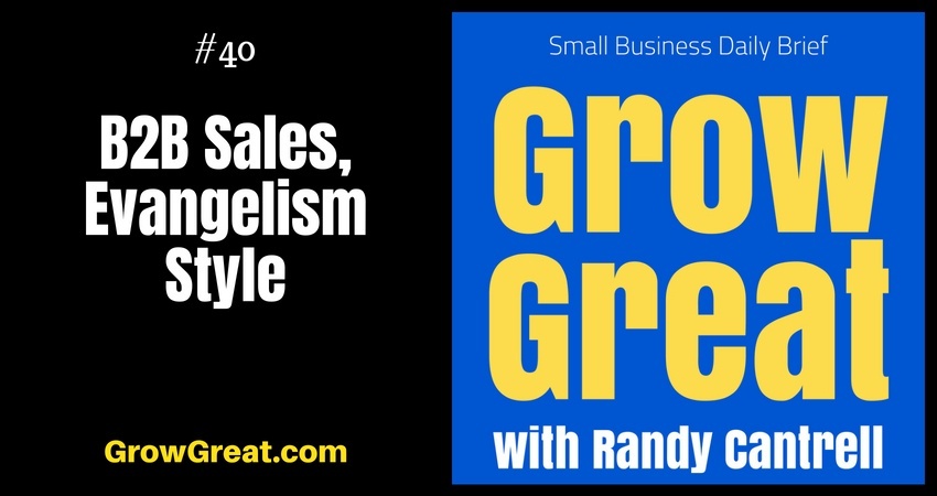 B2B Sales, Evangelism Style – Grow Great Small Business Daily Brief #40 – July 18, 2018
