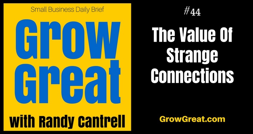 The Value Of Strange Connections – Grow Great Small Business Daily Brief #44 – July 23, 2018