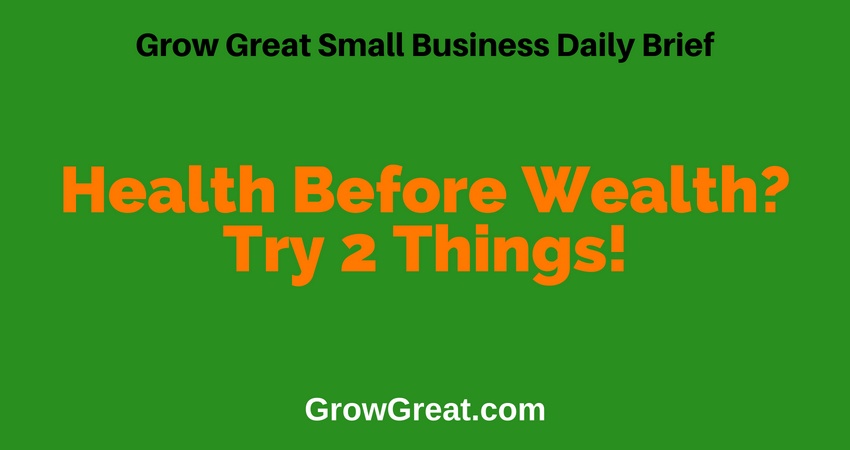 Health Before Wealth? Try 2 Things! – Grow Great Small Business Daily Brief #36 – July 12, 2018