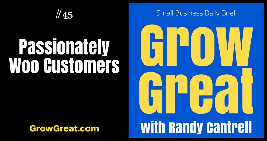 Passionately Woo Customers – Grow Great Small Business Daily Brief #45 – July 24, 2018