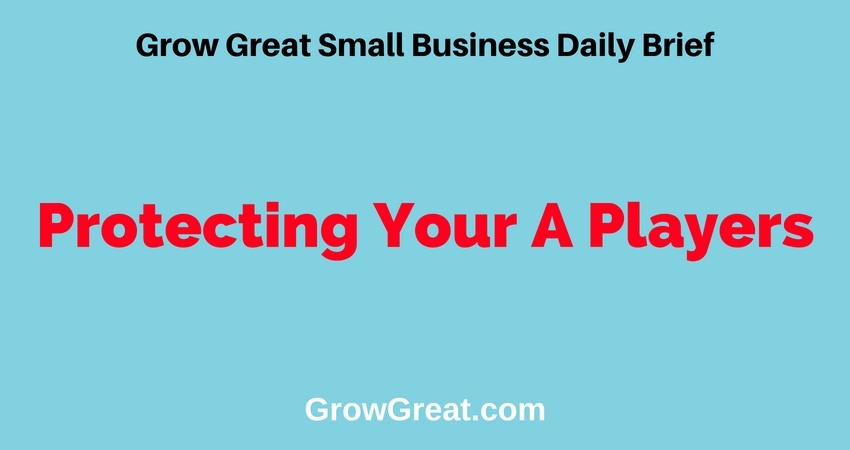 Protecting Your A Players – Grow Great Small Business Daily Brief – July 10, 2018
