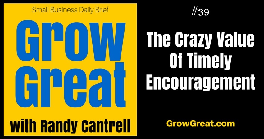 The Crazy Value Of Timely Encouragement – Grow Great Small Business Daily Brief #39 – July 17, 2018