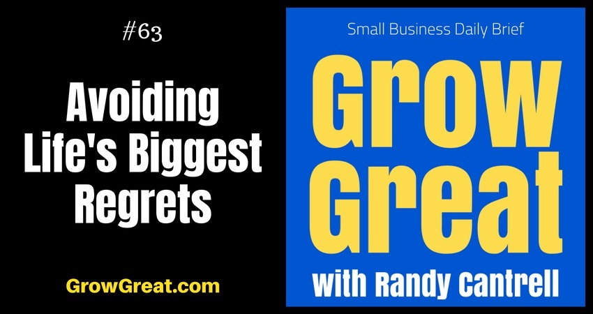 Avoiding Life's Biggest Regrets – Grow Great Small Business Daily Brief #63 – August 17, 2018