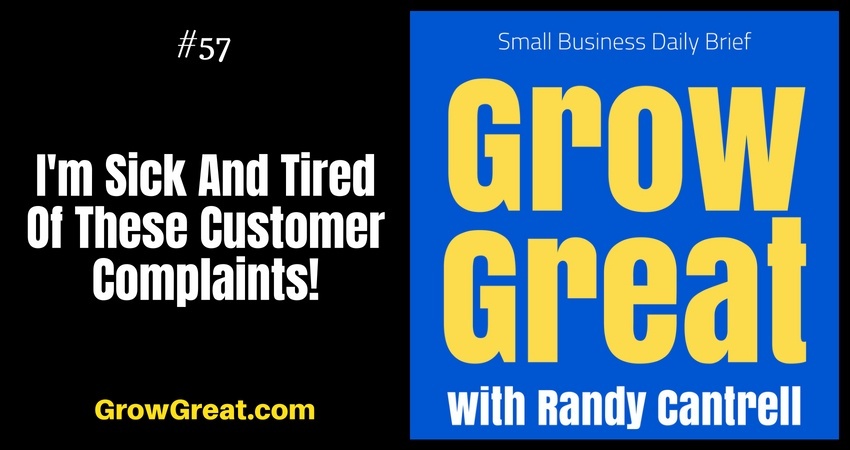 I'm Sick And Tired Of These Customer Complaints! – Grow Great Small Business Daily Brief #57 – August 9, 2018