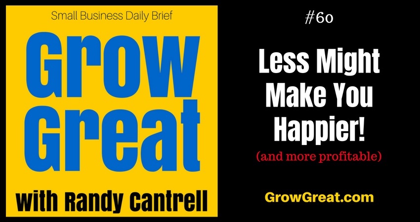Less Might Make You Happier! (and more profitable) – Grow Great Small Business Daily Brief #60 – August 14, 2018