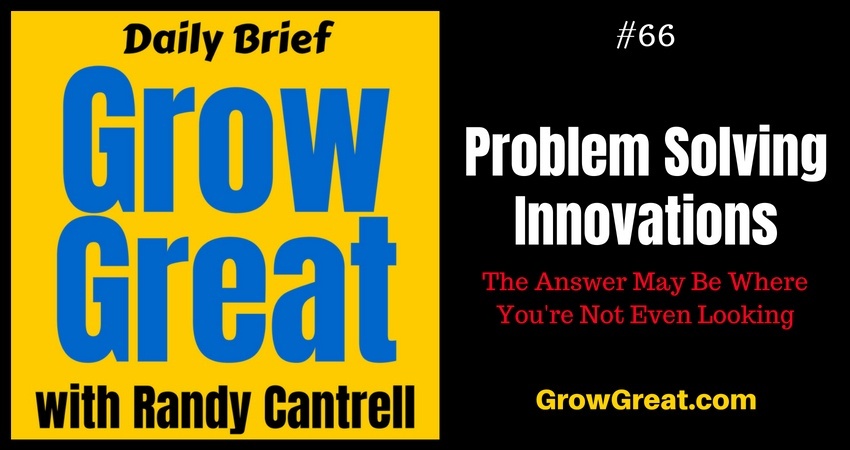 Problem Solving Innovations: The Answer May Be Where You're Not Even Looking – Grow Great Daily Brief #66 – August 22, 2018