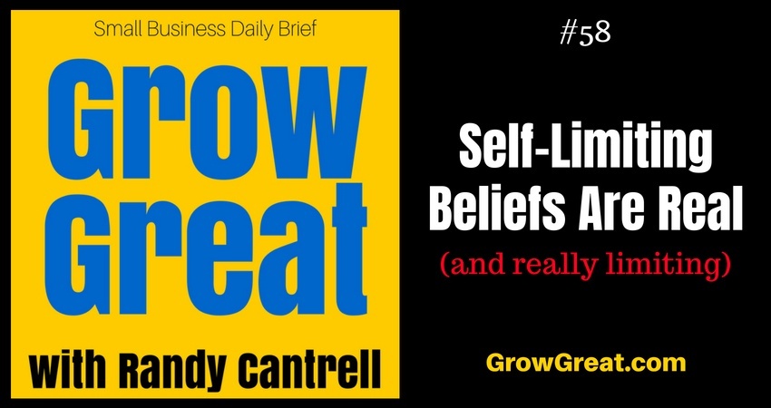 Self-Limiting Beliefs Are Real (and really limiting) – Grow Great Small Business Daily Brief #58 – August 10, 2018 