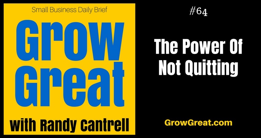 The Power Of Not Quitting – Grow Great Small Business Daily Brief #64 – August 20, 2018