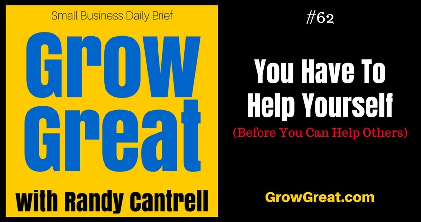 You Have To Help Yourself (Before You Can Help Others) – Grow Great Small Business Daily Brief #62 – August 16, 2018