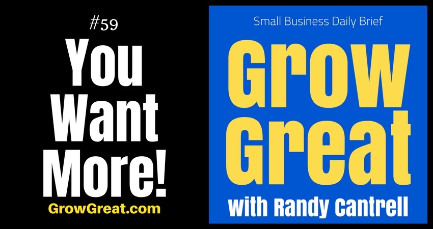 You Want More! - Grow Great Small Business Daily Brief #59 - August 13, 2018.jpg