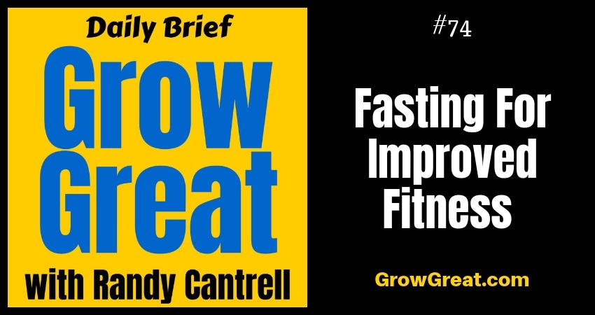 Fasting For Improved Fitness – Grow Great Daily Brief #74 – September 4, 2018