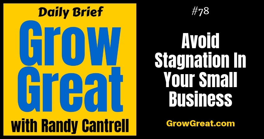 Avoid Stagnation In Your Small Business – Grow Great Daily Brief #78 – October 9, 2018