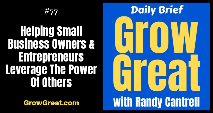 Helping Small Business Owners & Entrepreneurs Leverage The Power Of Others – Grow Great Daily Brief #77 – October 8, 2018