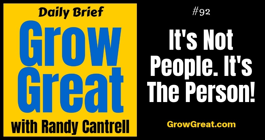 It's Not People. It's The Person! – Grow Great Daily Brief #92 – October 29, 2018