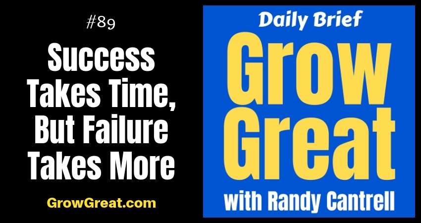 Success Takes Time, But Failure Takes More – Grow Great Daily Brief #89 – October 24, 2018