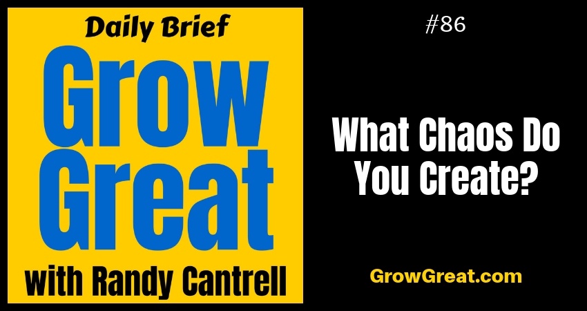 What Chaos Do You Create? – Grow Great Daily Brief #86 – October 19, 2018