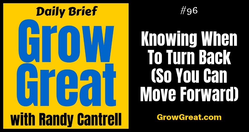 Knowing When To Turn Back (So You Can Move Forward) – Grow Great Daily Brief #96 – November 2, 2018
