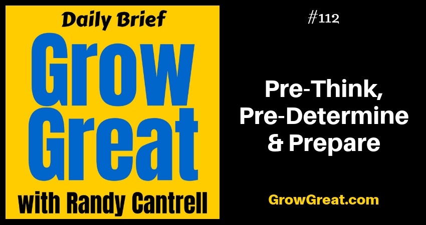 Pre-Think, Pre-Determine & Prepare – Grow Great Daily Brief #112 – November 30, 2018