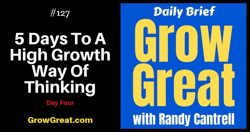5 Days To A High Growth Way Of Thinking: Day Four – Grow Great Daily Brief #127 – December 20, 2018