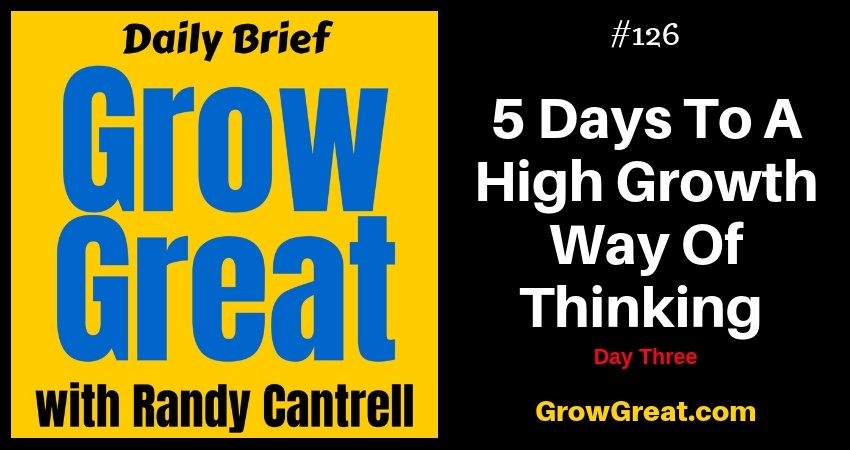 5 Days To A High Growth Way Of Thinking: Day Three – Grow Great Daily Brief #126 – December 19, 2018
