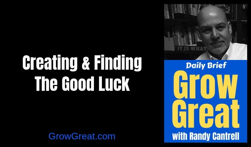 Creating & Finding The Good Luck – Grow Great Daily Brief #129 – January 7, 2018